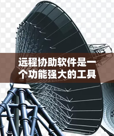 远程协助软件是一个功能强大的工具,帮助用户进行远程协作和任务管理。以下是一些详细的步骤和建议,帮助您更好地使用远程协助软件 远程协助软件是一个功能强大的工具,帮助用户进行远程协作和任务管理。以下是一些详细的步骤和建议,帮助您更好地使用远程协助软件