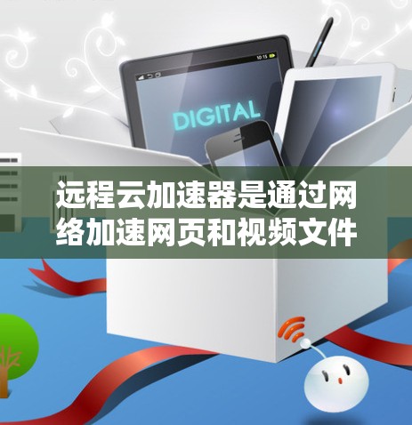 远程云加速器是通过网络加速网页和视频文件的工具,适用于多种场景,包括服务器本地运行和部署在云环境中。以下是选择远程云加速器的详细分析 远程云加速器是通过网络加速网页和视频文件的工具,适用于多种场景,包括服务器本地运行和部署在云环境中。以下是选择远程云加速器的详细分析