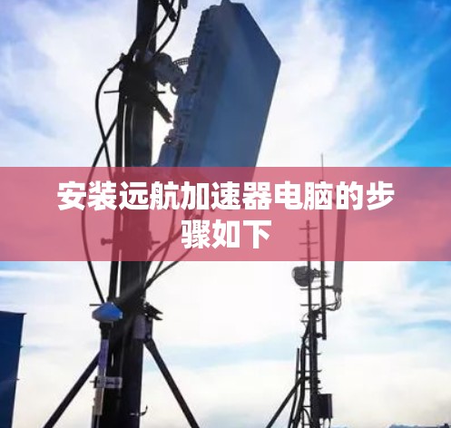 安装远航加速器电脑的步骤如下