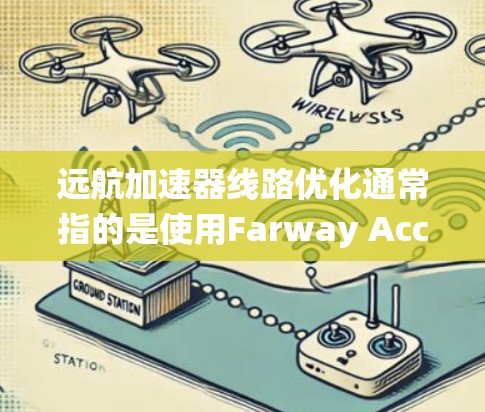 远航加速器线路优化通常指的是使用Farway Accelerator(快速汽车加速系统)或相关工具来优化车辆的加速和加速器功能。以下是一些可能涉及的内容和步骤,帮助您理解如何优化加速器线路 远航加速器线路优化通常指的是使用Farway Accelerator(快速汽车加速系统)或相关工具来优化车辆的加速和加速器功能。以下是一些可能涉及的内容和步骤,帮助您理解如何优化加速器线路