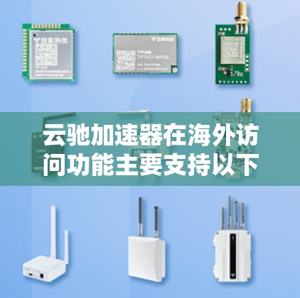 云驰加速器在海外访问功能主要支持以下方面