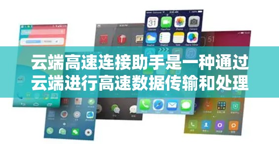 云端高速连接助手是一种通过云端进行高速数据传输和处理的设备，旨在提升数据处理效率。以下是其关键功能和特点的详细说明