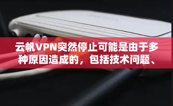 云帆VPN突然停止可能是由于多种原因造成的，包括技术问题、账户被封、服务中断或其他服务提供商的问题。以下是一步步的解决方案