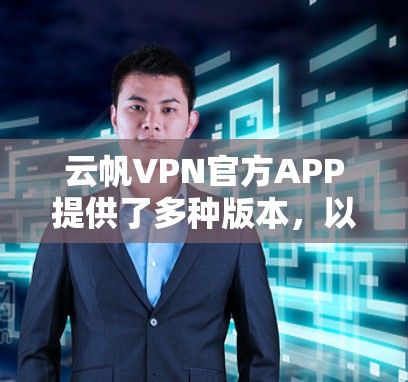 云帆VPN官方APP提供了多种版本,以满足不同用户的需求。以下是几个主要版本的简介和特点 云帆VPN官方APP提供了多种版本,以满足不同用户的需求。以下是几个主要版本的简介和特点