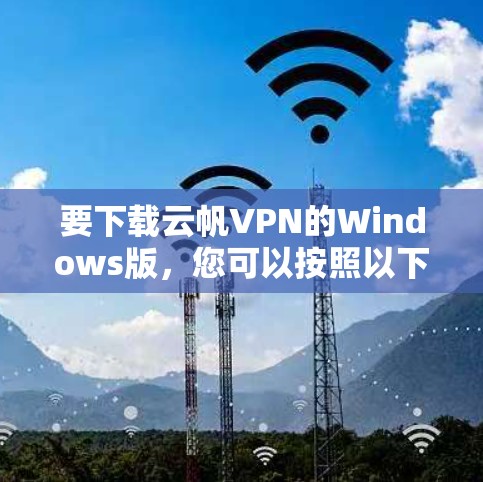要下载云帆VPN的Windows版，您可以按照以下步骤操作