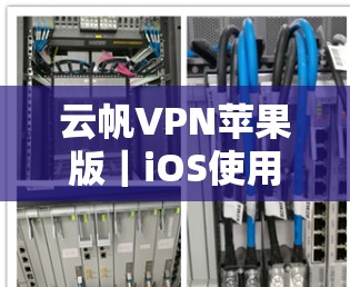 云帆VPN苹果版｜iOS使用方法
