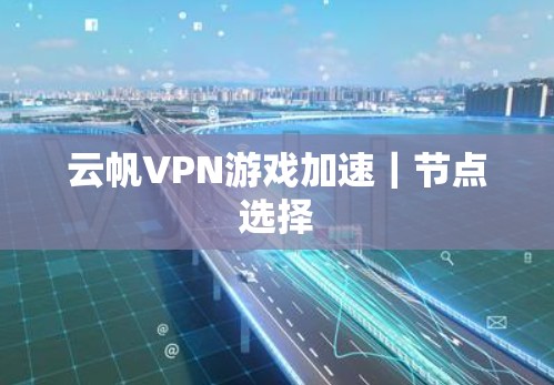 云帆VPN游戏加速|节点选择 云帆VPN游戏加速|节点选择
