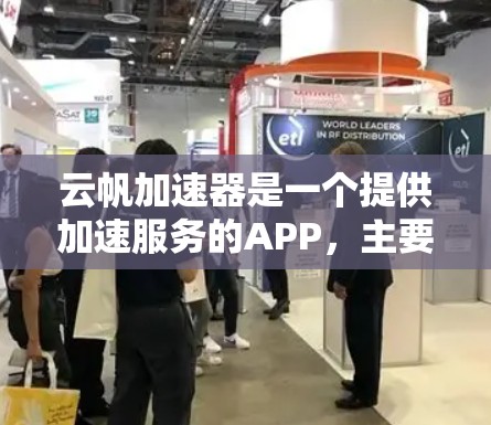 云帆加速器是一个提供加速服务的APP，主要用于提升网页速度、下载速度以及手机设备的运行效率。以下是关于该APP的详细信息