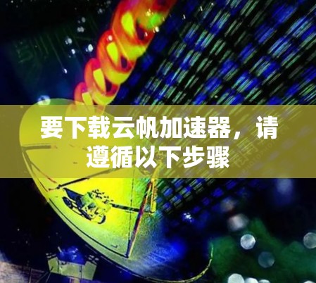 要下载云帆加速器，请遵循以下步骤