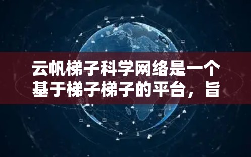 云帆<strong>梯子</strong>科学网络是一个基于<strong>梯子</strong><strong>梯子</strong>的平台,旨在提供跨平台访问和科学和工程的支持。以下是对该平台的详细分析