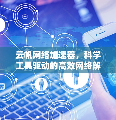 云帆网络加速器,科学工具驱动的高效网络解决方案 云帆网络加速器,科学工具驱动的高效网络解决方案