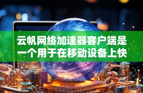 云帆网络加速器客户端是一个用于在移动设备上快速连接到互联网的工具,旨在提升用户连接速度。以下是关于该工具的详细指南 云帆网络加速器客户端是一个用于在移动设备上快速连接到互联网的工具,旨在提升用户连接速度。以下是关于该工具的详细指南