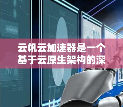 云帆云加速器是一个基于云原生架构的深度学习加速工具,旨在提升数据处理任务的效率。以下是对云帆云加速器的详细总结 云帆云加速器是一个基于云原生架构的深度学习加速工具,旨在提升数据处理任务的效率。以下是对云帆云加速器的详细总结