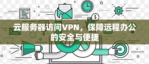 云服务器访问VPN,保障远程办公的安全与便捷 云服务器访问VPN,保障远程办公的安全与便捷