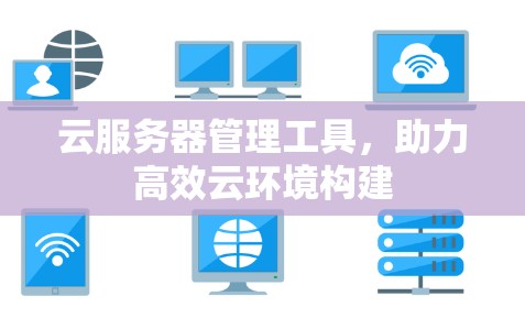 云服务器管理工具,助力高效云环境构建 云服务器管理工具,助力高效云环境构建