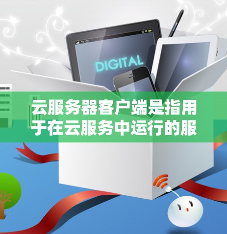 云服务器客户端是指用于在云服务中运行的服务器,用户可以在云平台中使用客户端访问和管理云服务器服务。以下是一些关于云服务器客户端的常见知识和功能 云服务器客户端是指用于在云服务中运行的服务器,用户可以在云平台中使用客户端访问和管理云服务器服务。以下是一些关于云服务器客户端的常见知识和功能