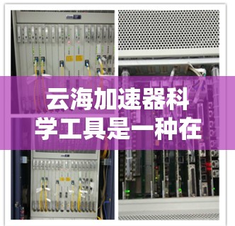 云海加速器科学工具是一种在云端或云端环境下运行的加速器工具,主要用于科学计算、数据处理、网络通信等领域的加速应用。以下是关于该工具的详细信息 云海加速器科学工具是一种在云端或云端环境下运行的加速器工具,主要用于科学计算、数据处理、网络通信等领域的加速应用。以下是关于该工具的详细信息