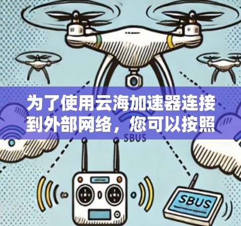 为了使用云海加速器连接到外部网络,您可以按照以下步骤操作 为了使用云海加速器连接到外部网络,您可以按照以下步骤操作