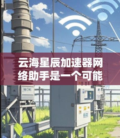 云海星辰加速器网络助手是一个可能的网络服务或工具,主要面向用户提供加速数据、处理任务或网络助手功能。以下是对该网络助手的详细分析