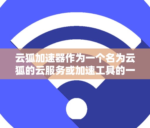 云狐加速器作为一个名为云狐的云服务或加速工具的一部分，可能指的是某个特定的加速器或云服务工具。如果你指的是云狐加速器在安卓客户端的使用方法，以下是一些建议