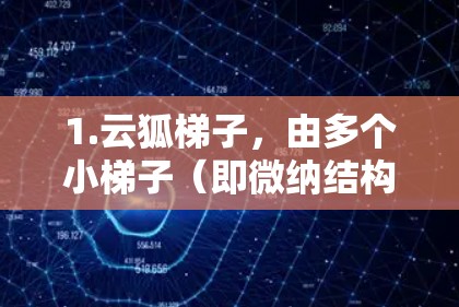 1.云狐<strong>梯子</strong>,由多个小<strong>梯子</strong>(即微纳结构)组成,分散在网络中,象征云中的小狐