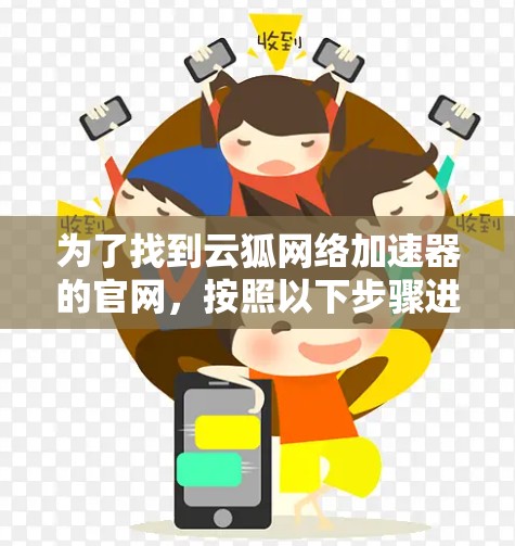 为了找到云狐网络加速器的官网,按照以下步骤进行 为了找到云狐网络加速器的官网,按照以下步骤进行