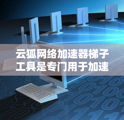 云狐网络加速器<strong>梯子</strong>工具是专门用于加速网络连接的工具,帮助用户提升网络速度。以下是使用该工具的步骤和注意事项