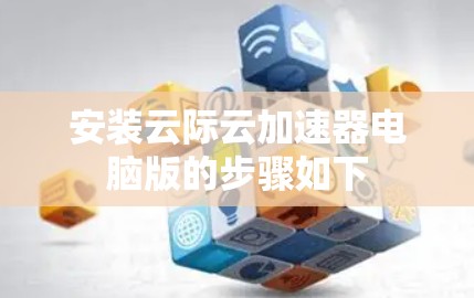 安装云际云加速器电脑版的步骤如下
