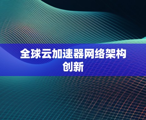 全球云加速器网络架构创新