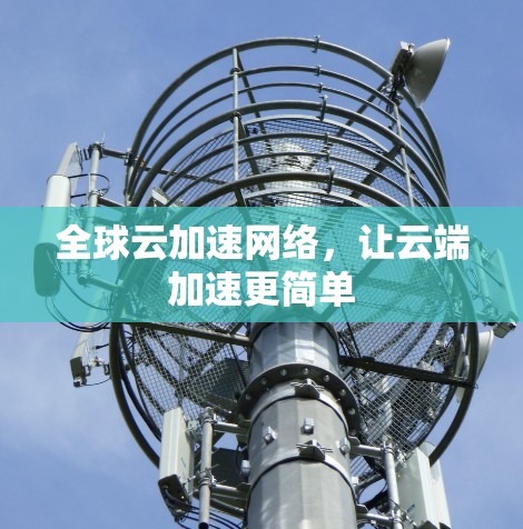 全球云加速网络，让云端加速更简单