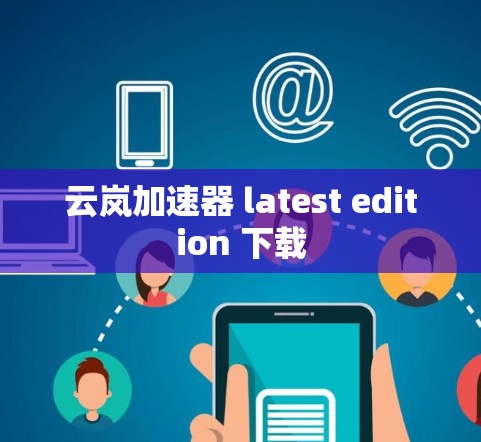 云岚加速器 latest edition 下载 云岚加速器 latest edition 下载