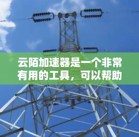 云陌加速器是一个非常有用的工具,可以帮助提升云平台的访问速度和用户体验。以下是一步步的教程指南 云陌加速器是一个非常有用的工具,可以帮助提升云平台的访问速度和用户体验。以下是一步步的教程指南