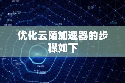 优化云陌加速器的步骤如下
