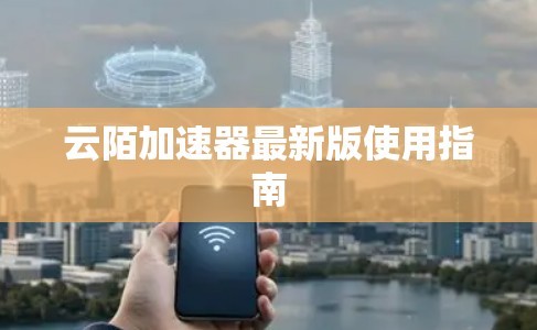 云陌加速器最新版使用指南