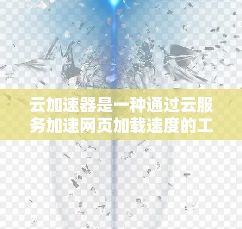 云加速器是一种通过云服务加速网页加载速度的工具,旨在提升网页访问效率。以下是关于云加速器的详细指南 云加速器是一种通过云服务加速网页加载速度的工具,旨在提升网页访问效率。以下是关于云加速器的详细指南