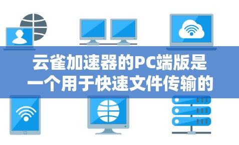 云雀加速器的PC端版是一个用于快速文件传输的工具,适合企业和个人使用。以下是对该产品的详细分析和总结 云雀加速器的PC端版是一个用于快速文件传输的工具,适合企业和个人使用。以下是对该产品的详细分析和总结