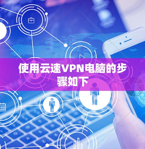 使用云速VPN电脑的步骤如下 使用云速VPN电脑的步骤如下