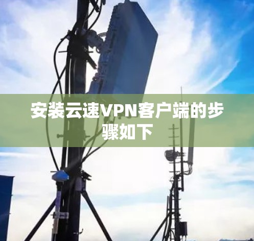 安装云速VPN客户端的步骤如下