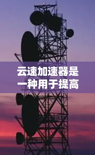 云速加速器是一种用于提高数据传输速率的设备,通常由云服务器、云服务器设备、防火墙、路由器、交换机和网络设备组成。以下是关于云速加速器测速的详细分析 云速加速器是一种用于提高数据传输速率的设备,通常由云服务器、云服务器设备、防火墙、路由器、交换机和网络设备组成。以下是关于云速加速器测速的详细分析
