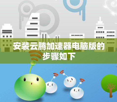 安装云腾加速器电脑版的步骤如下 安装云腾加速器电脑版的步骤如下