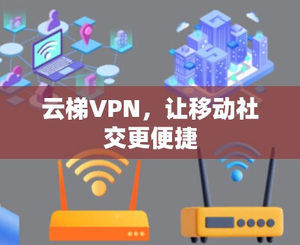 云梯VPN,让移动社交更便捷 云梯VPN,让移动社交更便捷