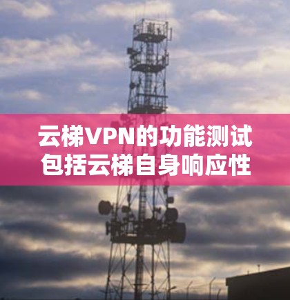 云梯VPN的功能测试包括云梯自身响应性能，云梯与云梯之间的连接延迟，云梯与本地机之间的延迟，以及云梯与本地机之间的响应时间。这些测试有助于了解云梯VPN在不同环境下的表现，包括多设备连接和网络架构
