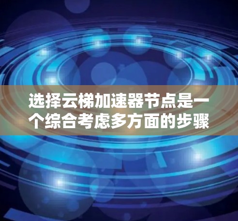选择云梯加速器节点是一个综合考虑多方面的步骤,以下是详细的指南 选择云梯加速器节点是一个综合考虑多方面的步骤,以下是详细的指南