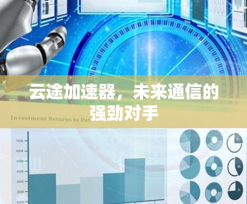云途加速器,未来通信的强劲对手 云途加速器,未来通信的强劲对手