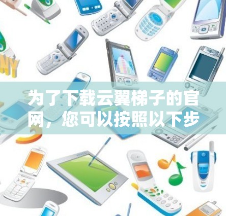 为了下载云翼<strong>梯子</strong>的官网,您可以按照以下步骤操作
