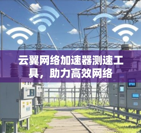 云翼网络加速器测速工具，助力高效网络