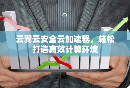 云翼云安全云加速器，轻松打造高效计算环境