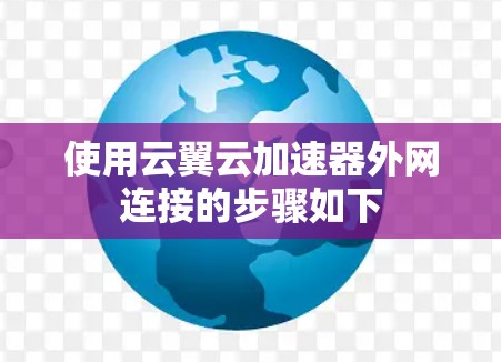 使用云翼云加速器外网连接的步骤如下 使用云翼云加速器外网连接的步骤如下