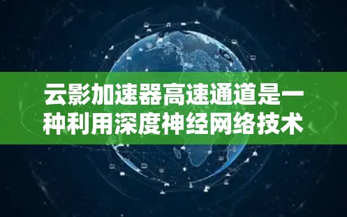 云影加速器高速通道是一种利用深度神经网络技术的云加速工具,旨在提升用户在云端加速下载的速度。以下是对该工具的详细介绍 云影加速器高速通道是一种利用深度神经网络技术的云加速工具,旨在提升用户在云端加速下载的速度。以下是对该工具的详细介绍