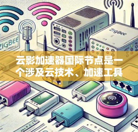 云影加速器国际节点是一个涉及云技术、加速工具和国际合作的术语。以下是对该概念的逐步解释